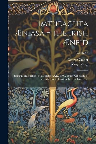 Imtheachta ?niasa = the Irish ?neid: Being a Translation, Made Before A.D. 1400, of the XII Books of Vergil's ?neid Into Gaelic : the Irish Text; Volu