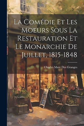 La com?die et les moeurs sous la Restauration et le monarchie de juillet, 1815-1848