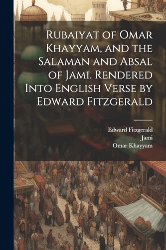 Rubaiyat of Omar Khayyam, and the Salaman and Absal of Jami. Rendered Into English Verse by Edward Fitzgerald