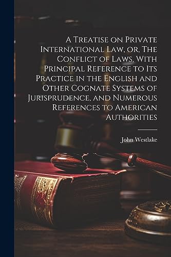 A Treatise on Private International law, or, The Conflict of Laws, With Principal Reference to its Practice in the English and Other Cognate Systems o