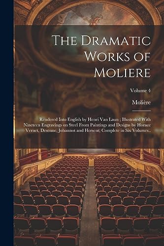 The Dramatic Works of Moliere: Rendered Into English by Henri Van Laun ; Illustrated With Nineteen Engravings on Steel From Paintings and Designs by H