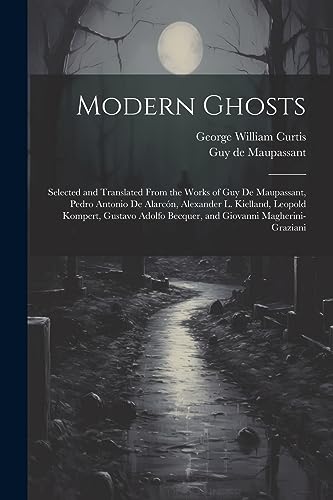 Modern Ghosts: Selected and Translated From the Works of Guy de Maupassant, Pedro Antonio de Alarc?n, Alexander L. Kielland, Leopold Kompert, Gustavo