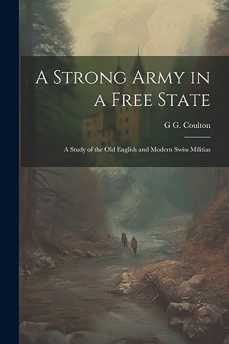 A Strong Army in a Free State; a Study of the old English and Modern Swiss Militias