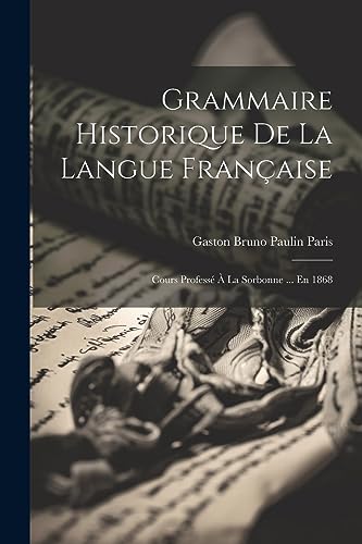 Grammaire Historique De La Langue Fran?aise: Cours Profess? ? La Sorbonne ... En 1868