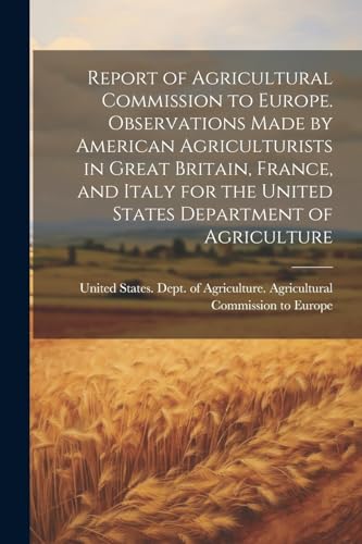 Report of Agricultural Commission to Europe. Observations Made by American Agriculturists in Great Britain, France, and Italy for the United States De