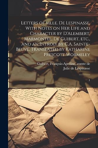 Letters of Mlle. de Lespinasse, With Notes on her Life and Character by D'Alembert, Marmontel, de Guibert, etc., and an Introd. by C.A. Sainte-Beuve.