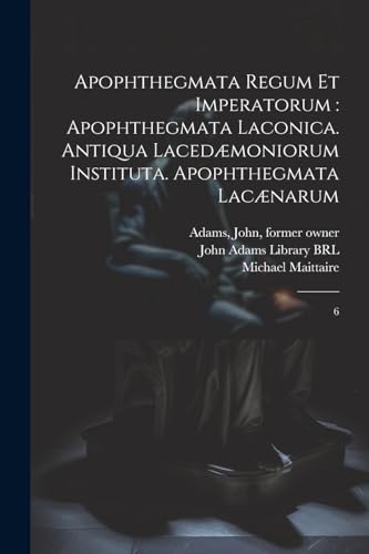 Apophthegmata regum et imperatorum : apophthegmata laconica. Antiqua laced?moniorum instituta. Apophthegmata lac?narum: 6