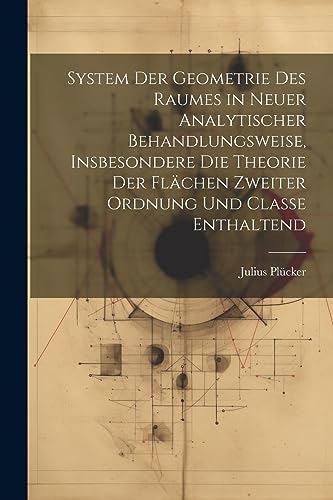 System der Geometrie des Raumes in neuer analytischer Behandlungsweise, insbesondere die Theorie der Fl?chen zweiter Ordnung und Classe enthaltend