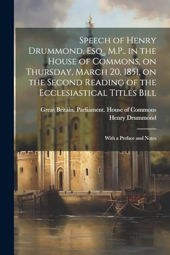 Speech of Henry Drummond, Esq., M.P., in the House of Commons, on Thursday, March 20, 1851, on the Second Reading of the Ecclesiastical Titles Bill: W