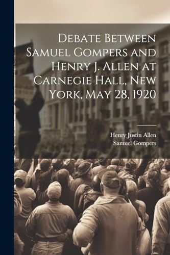 Debate Between Samuel Gompers and Henry J. Allen at Carnegie Hall, New York, May 28, 1920