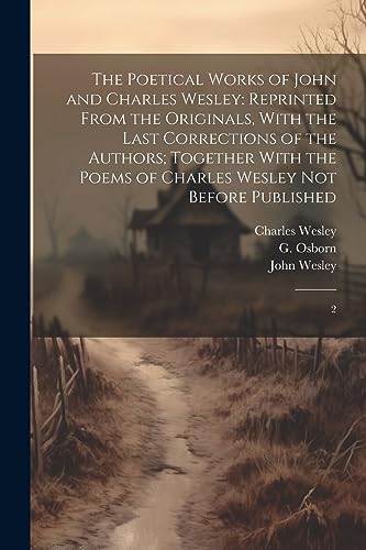 The Poetical Works of John and Charles Wesley: Reprinted From the Originals, With the Last Corrections of the Authors; Together With the Poems of Char