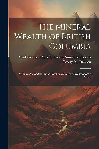 The Mineral Wealth of British Columbia: With an Annotated List of Localities of Minerals of Economic Value