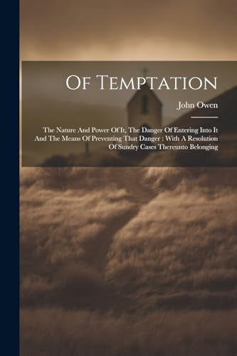 Of Temptation: The Nature And Power Of It, The Danger Of Entering Into It And The Means Of Preventing That Danger : With A Resolution Of Sundry Cases