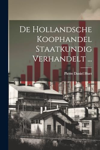 De Hollandsche Koophandel Staatkundig Verhandelt ...