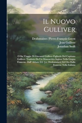 Il Nuovo Gulliver: O Sia Viaggio Di Giovanni Gulliver Figliuolo Del Capitano Gulliver. Tradotto Da Un Manoscritto Inglese Nella Lingua Francese. Dall'