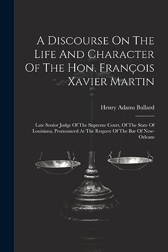 A Discourse On The Life And Character Of The Hon. Fran?ois Xavier Martin: Late Senior Judge Of The Supreme Court, Of The State Of Louisiana, Pronounce