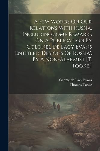 A Few Words On Our Relations With Russia, Including Some Remarks On A Publication By Colonel De Lacy Evans Entitled 'designs Of Russia', By A Non-alar