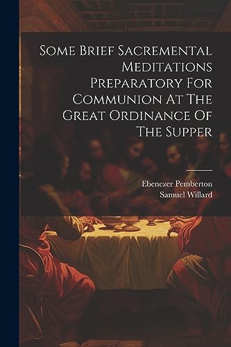 Some Brief Sacremental Meditations Preparatory For Communion At The Great Ordinance Of The Supper