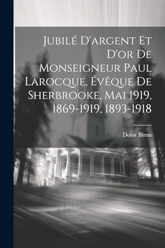 Jubil? D'argent Et D'or De Monseigneur Paul Larocque, ?v?que De Sherbrooke, Mai 1919, 1869-1919, 1893-1918