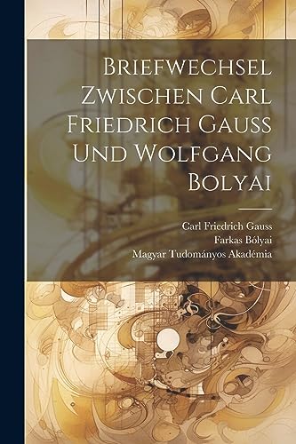 Briefwechsel Zwischen Carl Friedrich Gauss Und Wolfgang Bolyai