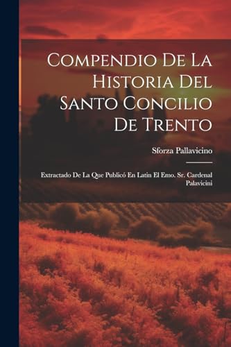 Compendio De La Historia Del Santo Concilio De Trento: Extractado De La Que Public? En Latin El Emo. Sr. Cardenal Palavicini