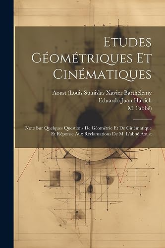 Etudes G?om?triques Et Cin?matiques: Note Sur Quelques Questions De G?om?trie Et De Cin?matique Et R?ponse Aux R?clamations De M. L'abb? Aoust