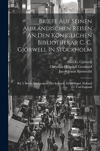 Briefe Auf Seinen Ausl?ndischen Reisen An Den K?niglichen Bibliothekar C. C. Gj?rwell In Stockholm: Bd. 3, Briefe Aus Savoyen, Der Schweiz, Deutschlan