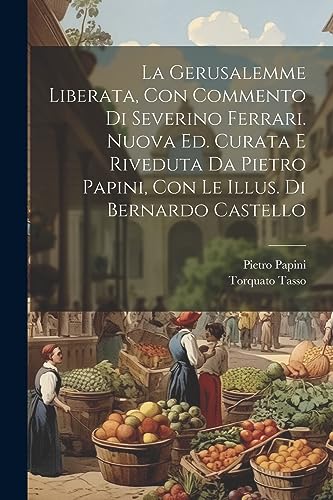 La Gerusalemme Liberata, Con Commento Di Severino Ferrari. Nuova Ed. Curata E Riveduta Da Pietro Papini, Con Le Illus. Di Bernardo Castello