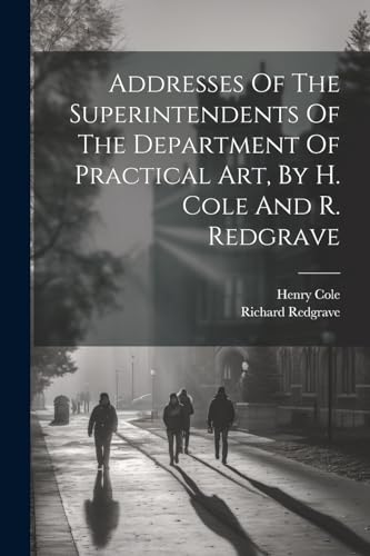 Addresses Of The Superintendents Of The Department Of Practical Art, By H. Cole And R. Redgrave