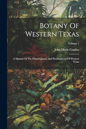 Botany Of Western Texas: A Manual Of The Phanerograms And Pteridophytes Of Western Texas; Volume 1