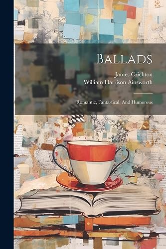 Ballads: Romantic, Fantastical, And Humorous