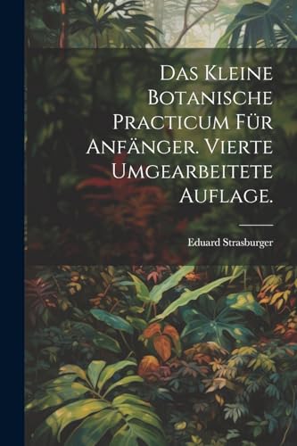 Das kleine botanische Practicum f?r Anf?nger. Vierte umgearbeitete Auflage.