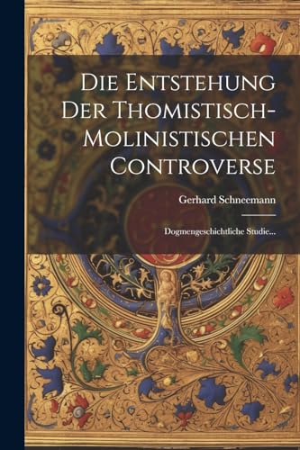 Die Entstehung Der Thomistisch-molinistischen Controverse: Dogmengeschichtliche Studie...