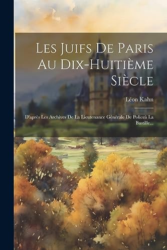 Les Juifs De Paris Au Dix-huiti?me Si?cle: D'apr?s Les Archives De La Lieutenance G?n?rale De Police? La Bastille...