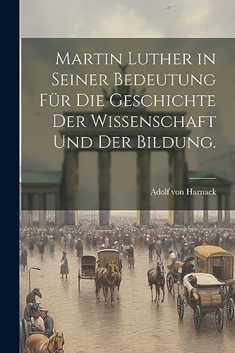 Martin Luther in seiner Bedeutung f?r die Geschichte der Wissenschaft und der Bildung.