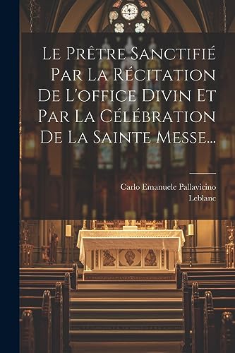 Le Pr?tre Sanctifi? Par La R?citation De L'office Divin Et Par La C?l?bration De La Sainte Messe...