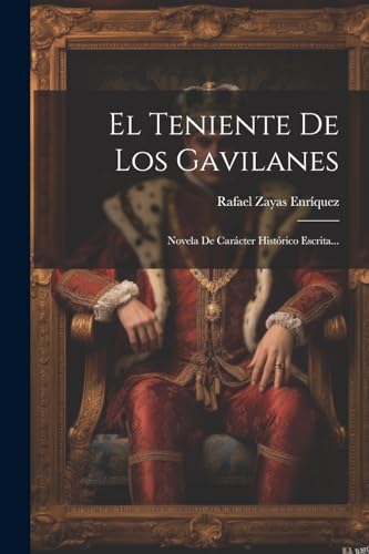 El Teniente De Los Gavilanes: Novela De Car?cter Hist?rico Escrita...