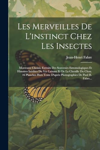 Les Merveilles De L'instinct Chez Les Insectes: Morceaux Choisis, Extraits Des Souvenirs Entomologiques Et Histoires In?dites Du Ver Luisant Et De La