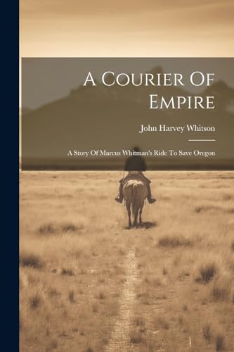 A Courier Of Empire: A Story Of Marcus Whitman's Ride To Save Oregon