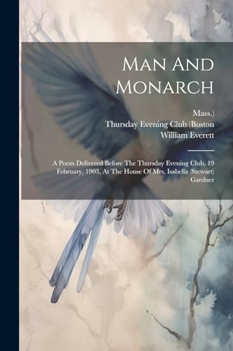 Man And Monarch: A Poem Delivered Before The Thursday Evening Club, 19 February, 1903, At The House Of Mrs. Isabella (stewart) Gardner