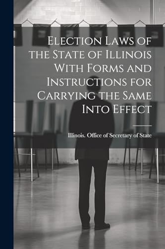 Election Laws of the State of Illinois With Forms and Instructions for Carrying the Same Into Effect