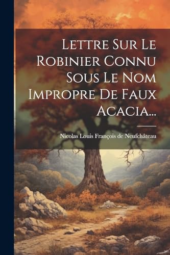 Lettre Sur Le Robinier Connu Sous Le Nom Impropre De Faux Acacia...