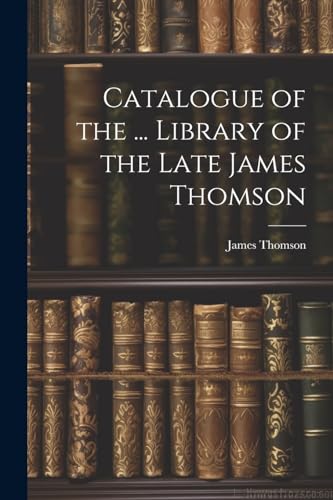 Catalogue of the ... Library of the Late James Thomson