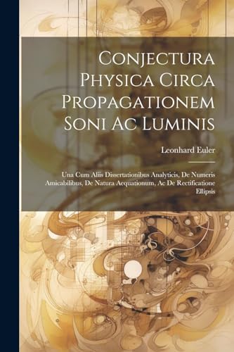 Conjectura Physica Circa Propagationem Soni Ac Luminis: Una Cum Aliis Dissertationibus Analyticis, De Numeris Amicabilibus, De Natura Aequationum, Ac