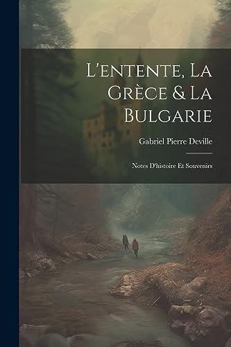 L'entente, La Gr?ce & La Bulgarie: Notes D'histoire Et Souvenirs