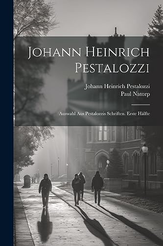 Johann Heinrich Pestalozzi: Auswahl Aus Pestalozzis Schriften. Erste H?lfte