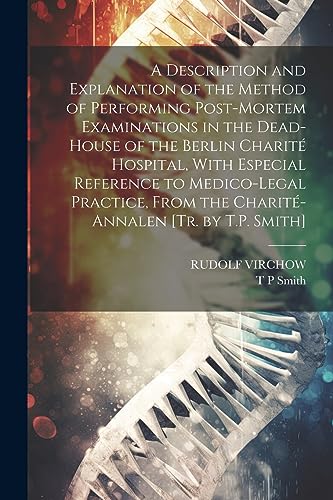 A Description and Explanation of the Method of Performing Post-Mortem Examinations in the Dead-House of the Berlin Charit? Hospital, With Especial Ref