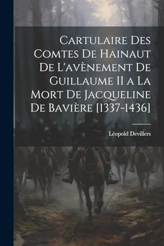 Cartulaire Des Comtes De Hainaut De L'av?nement De Guillaume II a La Mort De Jacqueline De Bavi?re [1337-1436]