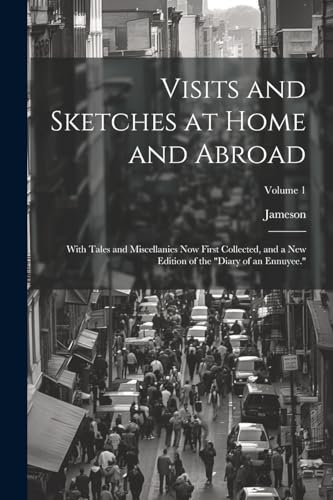 Visits and Sketches at Home and Abroad: With Tales and Miscellanies Now First Collected, and a New Edition of the 