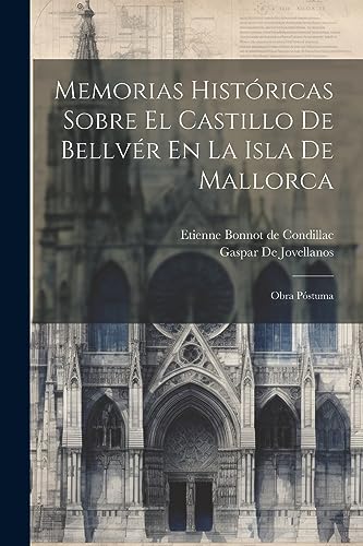 Memorias Hist?ricas Sobre El Castillo De Bellv?r En La Isla De Mallorca: Obra P?stuma